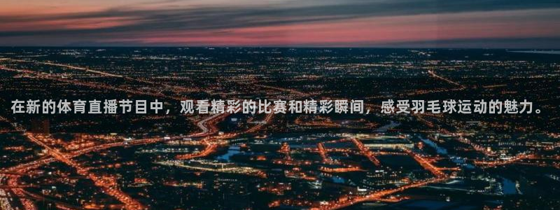 在新的体育直播节目中，观看精彩的比赛和精彩瞬间，感受羽毛球运动的魅力。
