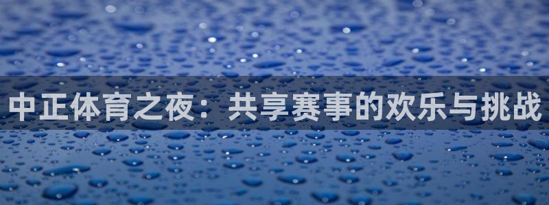 中正体育之夜：共享赛事的欢乐与挑战