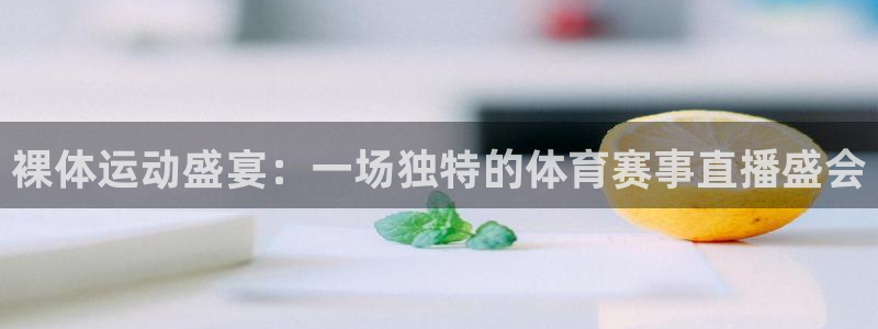 裸体运动盛宴：一场独特的体育赛事直播盛会