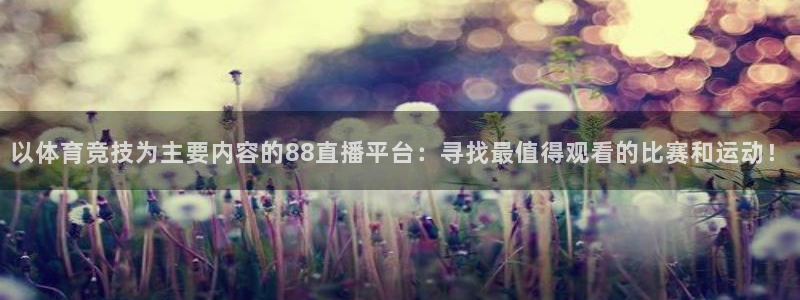 以体育竞技为主要内容的88直播平台：寻找最值得观看的比赛和运动！