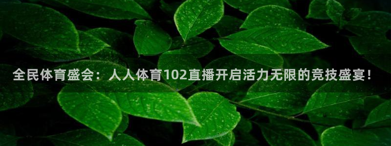 全民体育盛会：人人体育102直播开启活力无限的竞技盛宴！