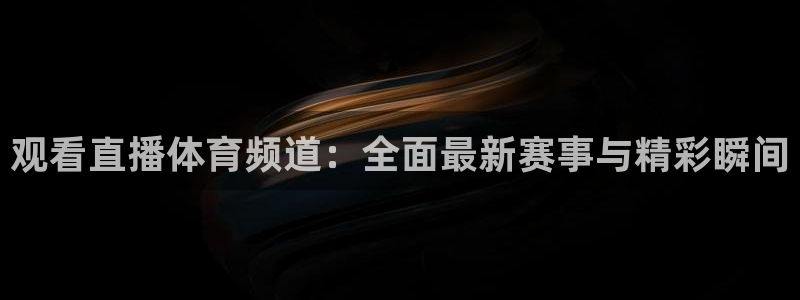 观看直播体育频道：全面最新赛事与精彩瞬间