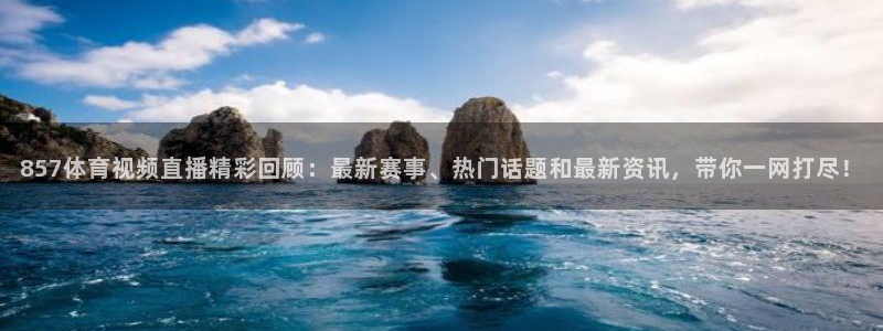 857体育视频直播精彩回顾：最新赛事、热门话题和最新资讯，带你一网打尽！