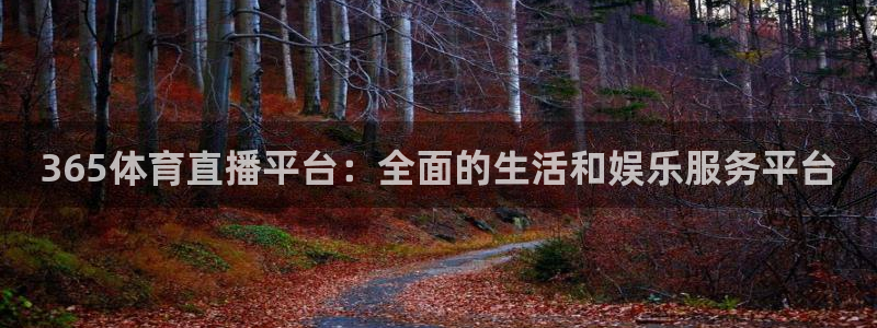 365体育直播平台：全面的生活和娱乐服务平台