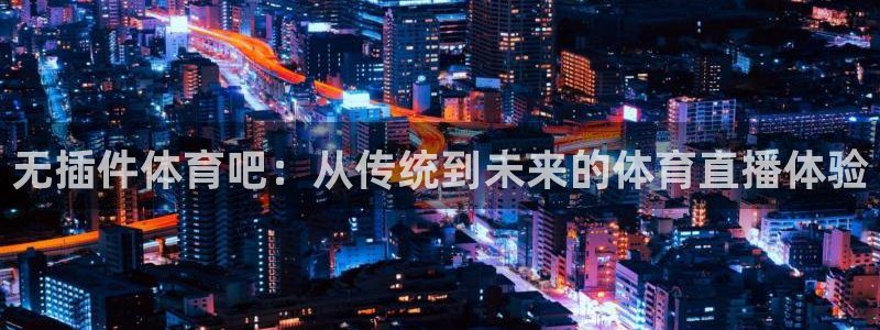 无插件体育吧：从传统到未来的体育直播体验