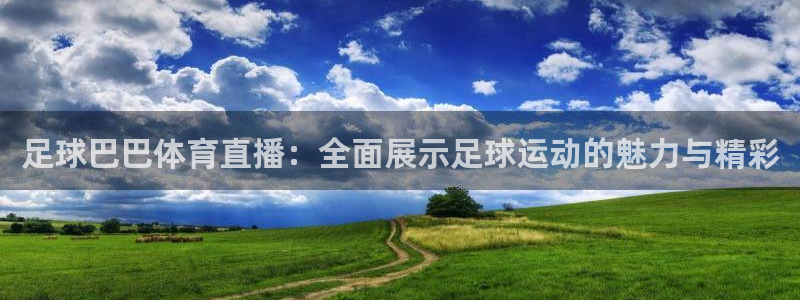 足球巴巴体育直播：全面展示足球运动的魅力与精彩