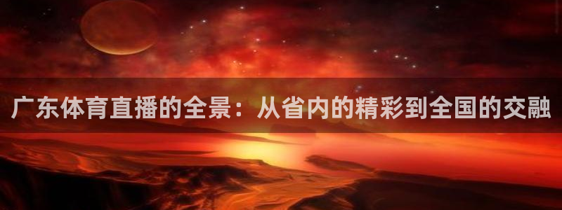 广东体育直播的全景：从省内的精彩到全国的交融