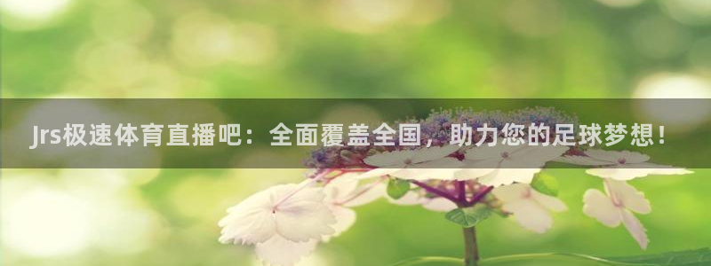 Jrs极速体育直播吧：全面覆盖全国，助力您的足球梦想！