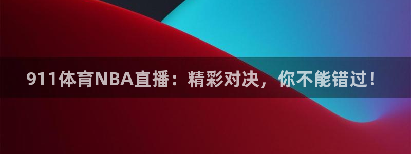 911体育NBA直播：精彩对决，你不能错过！